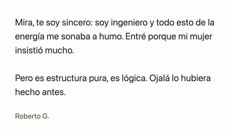 Roberto G.: Mira, te soy sincero: soy ingeniero y todo esto de la energía me sonaba a humo. Entré porque mi mujer insistió mucho.
Pero es estructura pura, es lógica. Ojalá lo hubiera hecho antes.